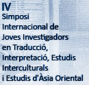 IV Simposi Internacional de Joves Investigadors en Traducci�, Interpretaci�, Estudis Interculturals i Estudis d'�sia Oriental