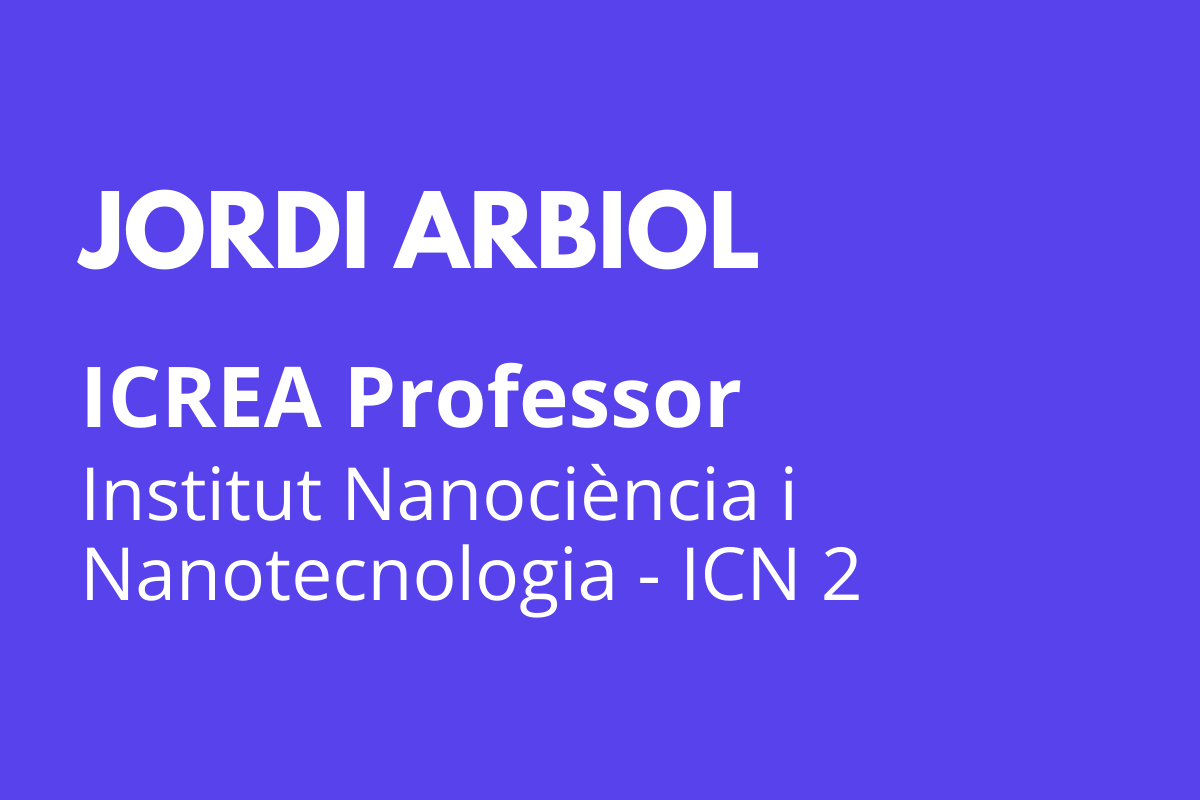 Jordi Arbiol ICREA Professor Institut Nanociència i Nanotecnologia - ICN 2